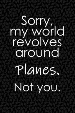 Cover of Sorry, My World Revolves Around Planes. Not You.