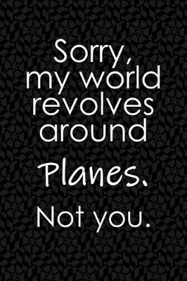 Book cover for Sorry, My World Revolves Around Planes. Not You.