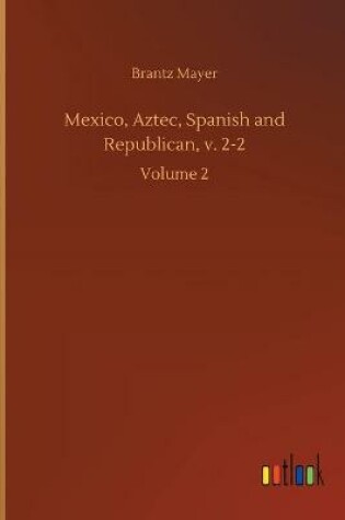 Cover of Mexico, Aztec, Spanish and Republican, v. 2-2