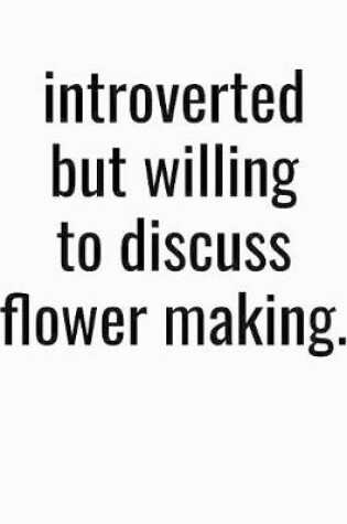 Cover of Introverted But Willing To Discuss Flower Making