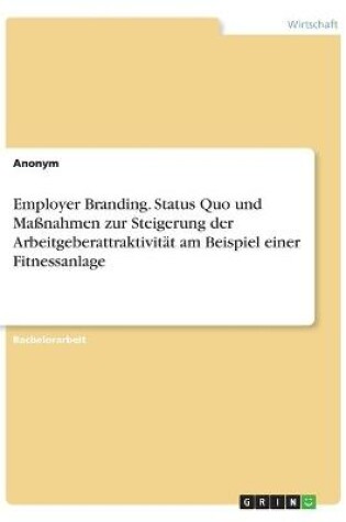 Cover of Employer Branding. Status Quo und Massnahmen zur Steigerung der Arbeitgeberattraktivitat am Beispiel einer Fitnessanlage