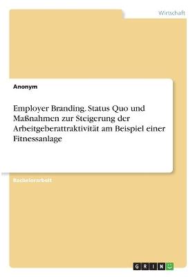 Book cover for Employer Branding. Status Quo und Massnahmen zur Steigerung der Arbeitgeberattraktivitat am Beispiel einer Fitnessanlage