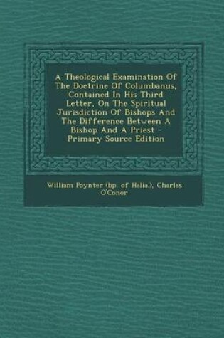 Cover of A Theological Examination of the Doctrine of Columbanus, Contained in His Third Letter, on the Spiritual Jurisdiction of Bishops and the Difference Between a Bishop and a Priest