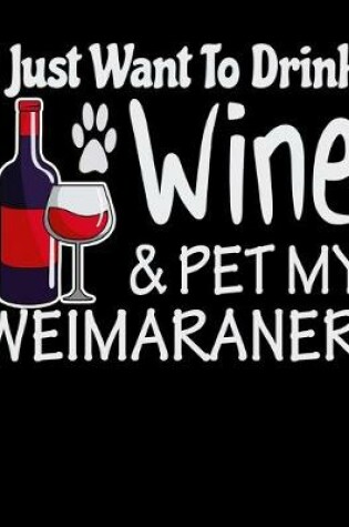 Cover of I Just Want to Drink Wine & Pet My Weimaraner