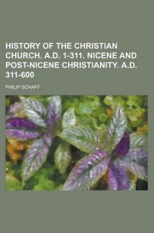 Cover of History of the Christian Church. A.D. 1-311. Nicene and Post-Nicene Christianity. A.D. 311-600