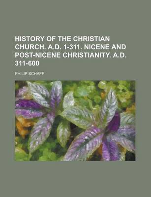 Book cover for History of the Christian Church. A.D. 1-311. Nicene and Post-Nicene Christianity. A.D. 311-600