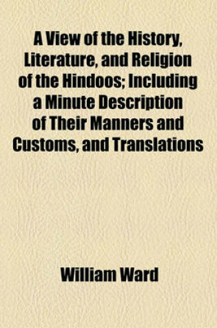 Cover of A View of the History, Literature, and Religion of the Hindoos; Including a Minute Description of Their Manners and Customs, and Translations