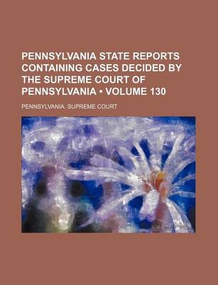 Book cover for Pennsylvania State Reports Containing Cases Decided by the Supreme Court of Pennsylvania (Volume 130)