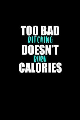 Cover of Too bad bitching doesn't burn calories