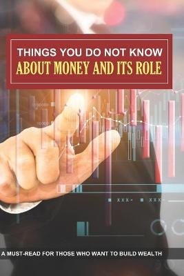 Cover of Things You Do Not Know About Money And Its Role