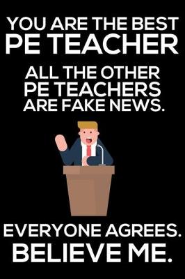 Book cover for You Are The Best PE Teacher All The Other PE Teachers Are Fake News. Everyone Agrees. Believe Me.