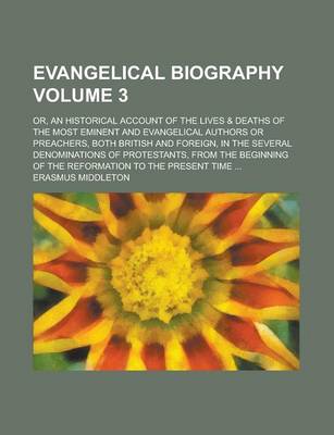 Book cover for Evangelical Biography; Or, an Historical Account of the Lives & Deaths of the Most Eminent and Evangelical Authors or Preachers, Both British and Fore