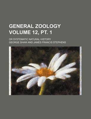 Book cover for General Zoology Volume 12, PT. 1; Or Systematic Natural History