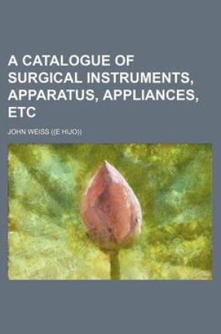 Cover of A Catalogue of Surgical Instruments, Apparatus, Appliances, Etc