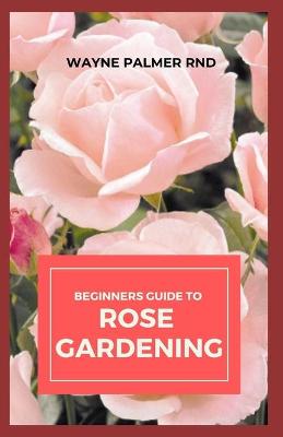 Book cover for Beginners Guide to Rose Gardening