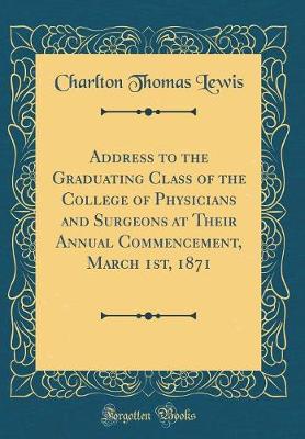 Book cover for Address to the Graduating Class of the College of Physicians and Surgeons at Their Annual Commencement, March 1st, 1871 (Classic Reprint)