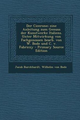 Cover of Der Cicerone; Eine Anleitung Zum Genuss Der Kunstwerke Italiens. Unter Mitwirkung Von Fachgenossen Bearb. Von W. Bode Und C. V. Fabriczy