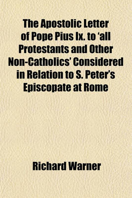 Book cover for The Apostolic Letter of Pope Pius IX. to 'All Protestants and Other Non-Catholics' Considered in Relation to S. Peter's Episcopate at Rome