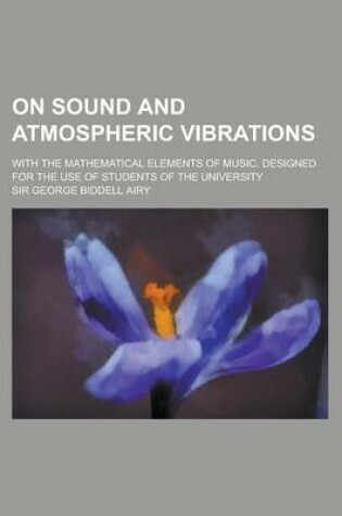 Cover of On Sound and Atmospheric Vibrations; With the Mathematical Elements of Music. Designed for the Use of Students of the University