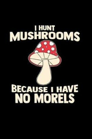 Cover of I hunt mushrooms because I have no morels