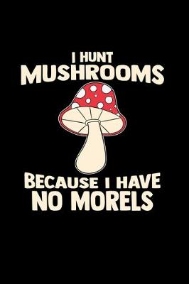 Book cover for I hunt mushrooms because I have no morels