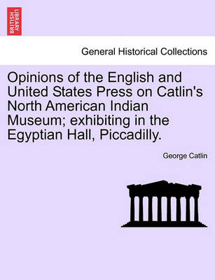 Book cover for Opinions of the English and United States Press on Catlin's North American Indian Museum; Exhibiting in the Egyptian Hall, Piccadilly.