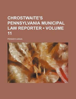 Book cover for Chrostwaite's Pennsylvania Municipal Law Reporter (Volume 11)