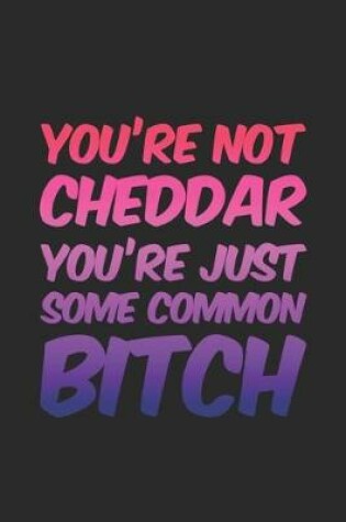 Cover of You're Not Cheddar You're Just Some Common Bitch