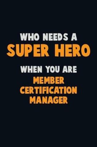 Cover of Who Need A SUPER HERO, When You Are Member Certification Manager