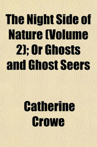 Cover of The Night Side of Nature; Or Ghosts and Ghost Seers Volume 2