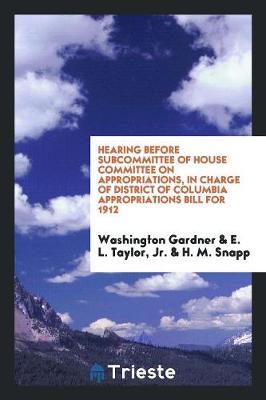 Book cover for Hearing Before Subcommittee of House Committee on Appropriations, in Charge of District of Columbia Appropriations Bill for 1912