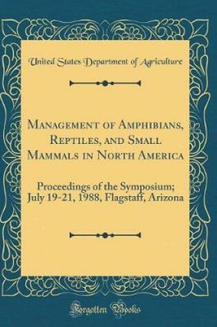 Cover of Management of Amphibians, Reptiles, and Small Mammals in North America: Proceedings of the Symposium; July 19-21, 1988, Flagstaff, Arizona (Classic Reprint)