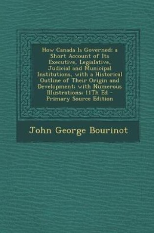 Cover of How Canada Is Governed; A Short Account of Its Executive, Legislative, Judicial and Municipal Institutions, with a Historical Outline of Their Origin and Development; With Numerous Illustrations; 11th Ed