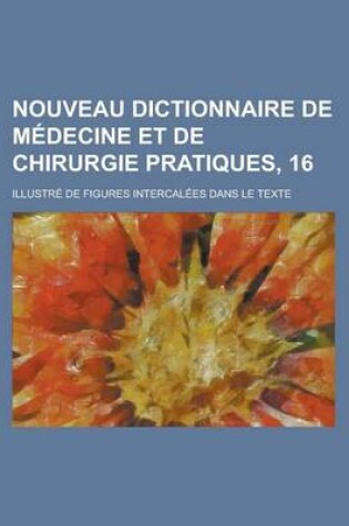 Cover of Nouveau Dictionnaire de Medecine Et de Chirurgie Pratiques, 16; Illustre de Figures Intercalees Dans Le Texte