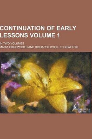 Cover of Continuation of Early Lessons; In Two Volumes Volume 1
