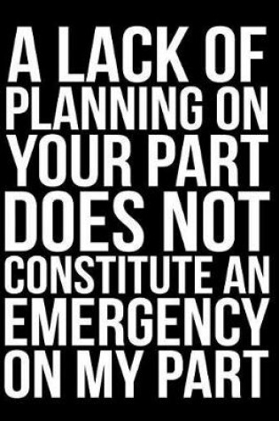 Cover of A Lack of Planning on Your Part Does Not Constitute an Emergency on My Part