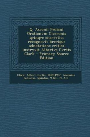 Cover of Q. Asconii Pediani Orationvm Ciceronis Qvinqve Enarratio; Recognovit Brevique Adnotatione Critica Instrvxit Albertvs Cvrtis Clark