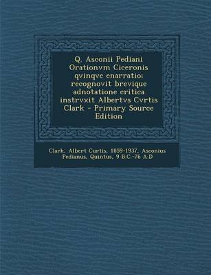 Book cover for Q. Asconii Pediani Orationvm Ciceronis Qvinqve Enarratio; Recognovit Brevique Adnotatione Critica Instrvxit Albertvs Cvrtis Clark