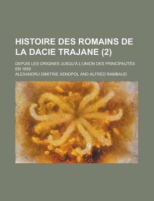 Book cover for Histoire Des Romains de La Dacie Trajane; Depuis Les Origines Jusqu'a L'Union Des Principautes En 1859 (2)