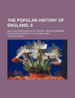 Book cover for The Popular History of England, 6; An Illustrated History of Society and Government from Earliet Period to Our Own Times