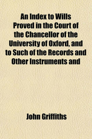 Cover of An Index to Wills Proved in the Court of the Chancellor of the University of Oxford, and to Such of the Records and Other Instruments and