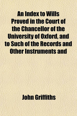 Book cover for An Index to Wills Proved in the Court of the Chancellor of the University of Oxford, and to Such of the Records and Other Instruments and