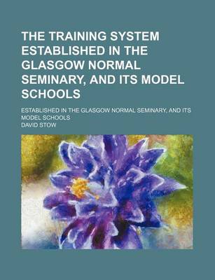 Book cover for The Training System Established in the Glasgow Normal Seminary, and Its Model Schools; Established in the Glasgow Normal Seminary, and Its Model Schoo