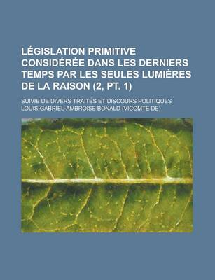 Book cover for Legislation Primitive Consideree Dans Les Derniers Temps Par Les Seules Lumieres de La Raison (2, PT. 1); Suivie de Divers Traites Et Discours Politiques