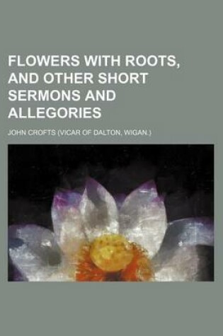 Cover of Flowers with Roots, and Other Short Sermons and Allegories