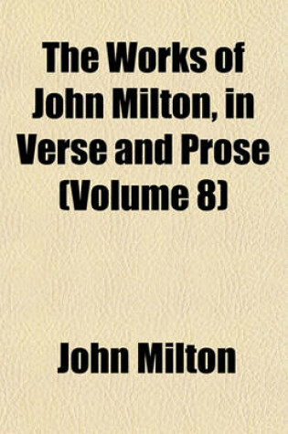 Cover of The Works of John Milton, in Verse and Prose (Volume 8)