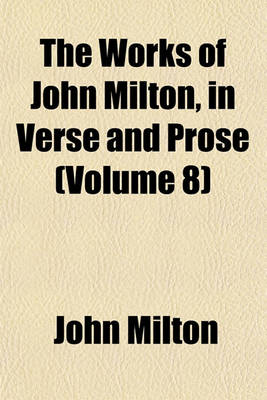Book cover for The Works of John Milton, in Verse and Prose (Volume 8)