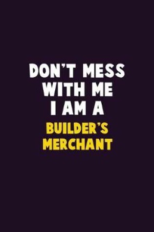 Cover of Don't Mess With Me, I Am A Builder's Merchant