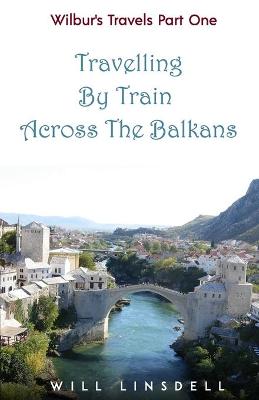 Cover of Wilbur's Travels Part One - Travelling By Train Across The Balkans