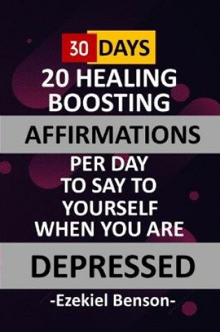 Cover of 30 Days - 20 Healing Boosting Affirmations Per Day To Say To Yourself When You Are Depressed